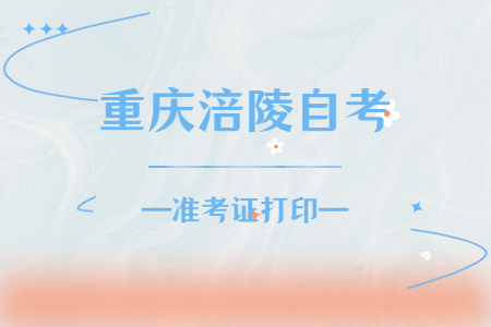 2022年10月重慶涪陵自考準考證打印時間