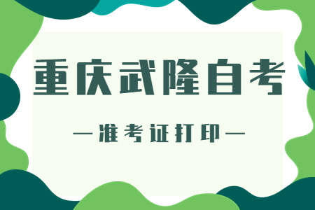 2022年10月重慶武隆自考準考證打印時間