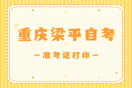 2022年10月重慶梁平自考準(zhǔn)考證打印時(shí)間